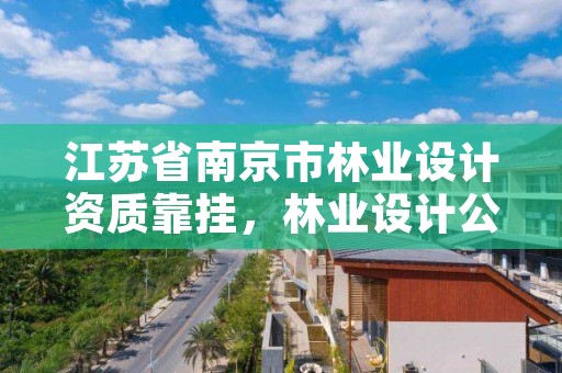 江苏省南京市林业设计资质靠挂,林业设计公司