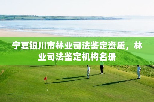 宁夏银川市林业司法鉴定资质，林业司法鉴定机构名册