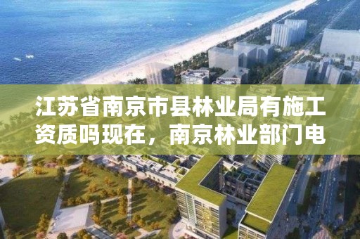 江苏省南京市县林业局有施工资质吗现在,南京林业部门电话