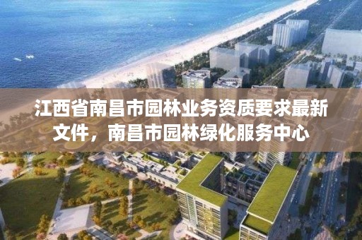 江西省南昌市园林业务资质要求最新文件,南昌市园林绿化服务中心
