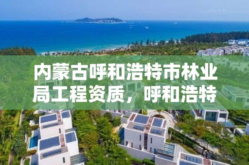 内蒙古呼和浩特市林业局工程资质，呼和浩特林业设计院