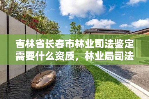 吉林省长春市林业司法鉴定需要什么资质，林业局司法鉴定中心