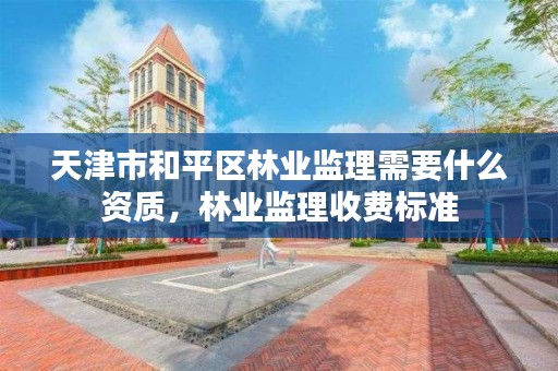 天津市和平区林业监理需要什么资质,林业监理收费标准