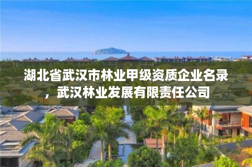湖北省武汉市林业甲级资质企业名录，武汉林业发展有限责任公司