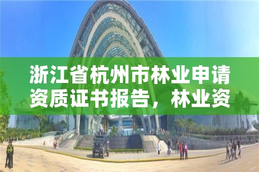 浙江省杭州市林业申请资质证书报告,林业资质证书怎么办理?