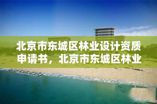 北京市东城区林业设计资质申请书，北京市东城区林业设计资质申请书查询