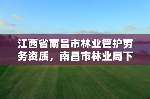 江西省南昌市林业管护劳务资质,南昌市林业局下属事业单位