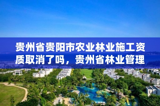 贵州省贵阳市农业林业施工资质取消了吗,贵州省林业管理办法