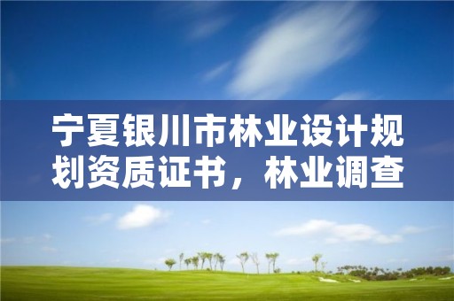 宁夏银川市林业设计规划资质证书，林业调查规划设计资质证书查询