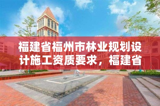福建省福州市林业规划设计施工资质要求,福建省林业规划院