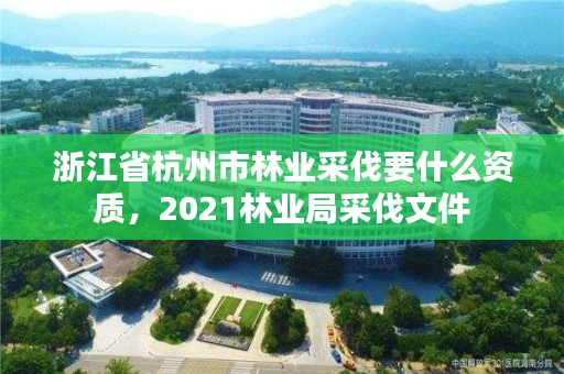 浙江省杭州市林业采伐要什么资质,2021林业局采伐文件