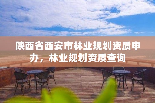 陕西省西安市林业规划资质申办,林业规划资质查询