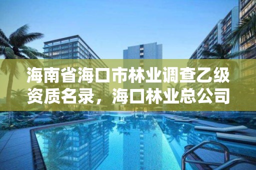 海南省海口市林业调查乙级资质名录,海口林业总公司