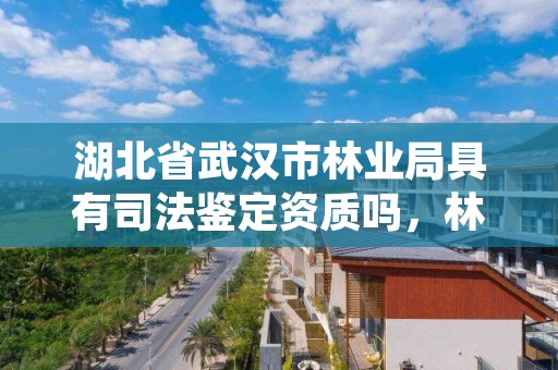 湖北省武汉市林业局具有司法鉴定资质吗，林业司法鉴定中心收费标准