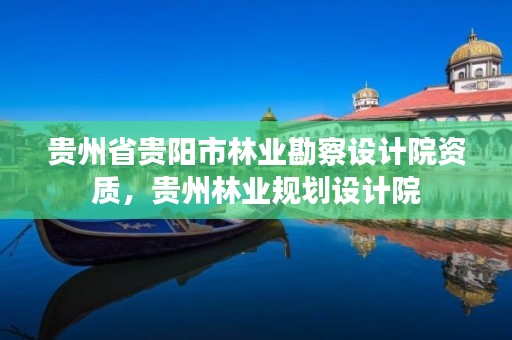 贵州省贵阳市林业勘察设计院资质,贵州林业规划设计院