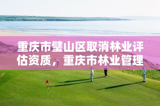 重庆市璧山区取消林业评估资质，重庆市林业管理办法