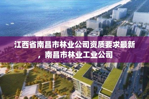 江西省南昌市林业公司资质要求最新,南昌市林业工业公司
