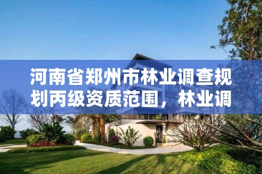 河南省郑州市林业调查规划丙级资质范围,林业调查规划设计资质公示