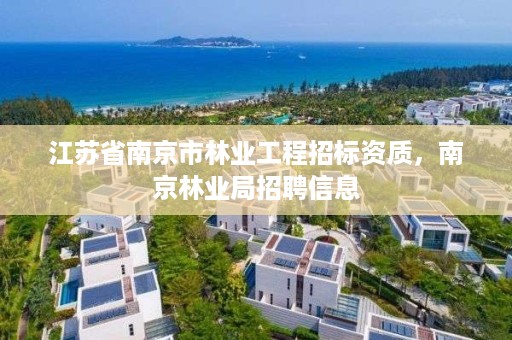 江苏省南京市林业工程招标资质,南京林业局招聘信息
