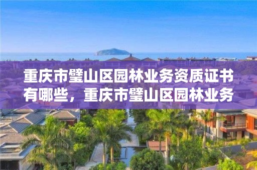 重庆市璧山区园林业务资质证书有哪些,重庆市璧山区园林业务资质证书有哪些单位