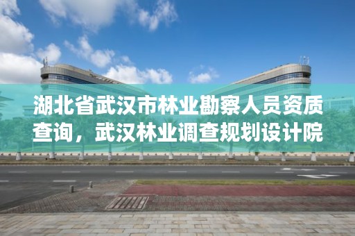 湖北省武汉市林业勘察人员资质查询，武汉林业调查规划设计院