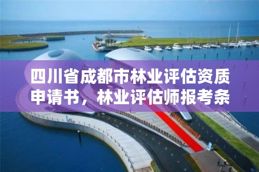 四川省成都市林业评估资质申请书,林业评估师报考条件