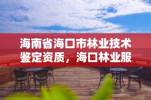 海南省海口市林业技术鉴定资质,海口林业服务中心