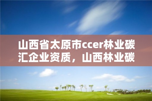 山西省太原市ccer林业碳汇企业资质,山西林业碳各县合作项目