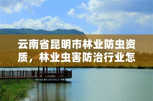 云南省昆明市林业防虫资质，林业虫害防治行业怎么样