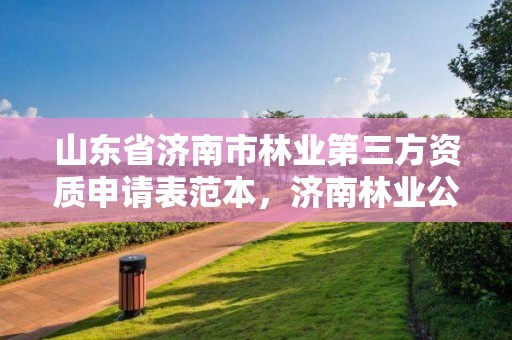 山东省济南市林业第三方资质申请表范本,济南林业公司