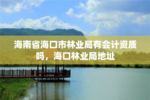 海南省海口市林业局有会计资质吗,海口林业局地址