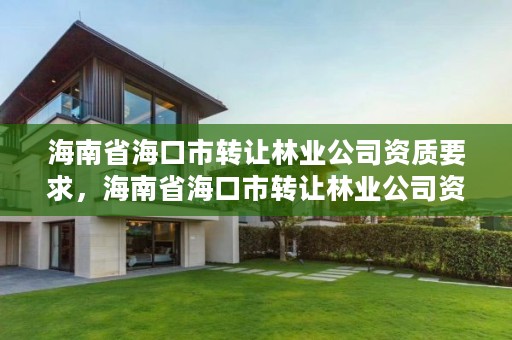 海南省海口市转让林业公司资质要求,海南省海口市转让林业公司资质要求最新