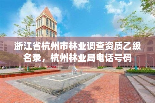 浙江省杭州市林业调查资质乙级名录,杭州林业局电话号码
