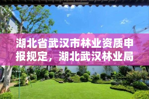湖北省武汉市林业资质申报规定，湖北武汉林业局电话号码