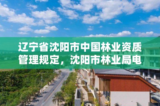 辽宁省沈阳市中国林业资质管理规定,沈阳市林业局电话号码