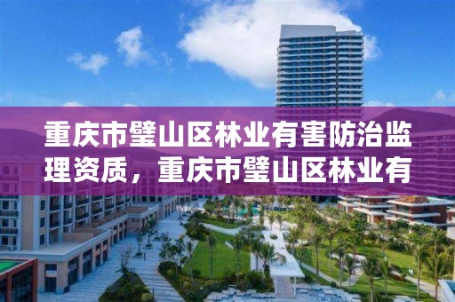 重庆市璧山区林业有害防治监理资质,重庆市璧山区林业有害防治监理资质查询