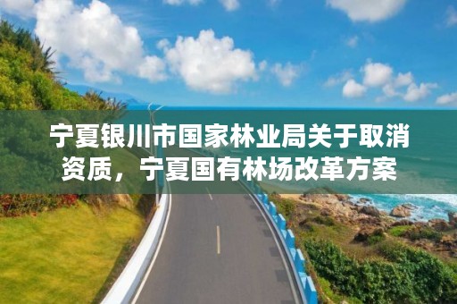 宁夏银川市国家林业局关于取消资质，宁夏国有林场改革方案
