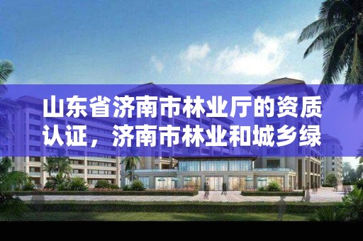 山东省济南市林业厅的资质认证,济南市林业和城乡绿化局