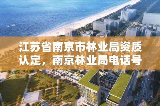 江苏省南京市林业局资质认定,南京林业局电话号码