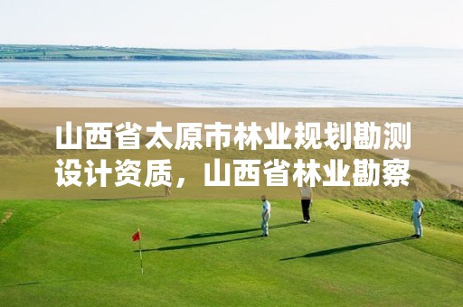 山西省太原市林业规划勘测设计资质,山西省林业勘察设计院