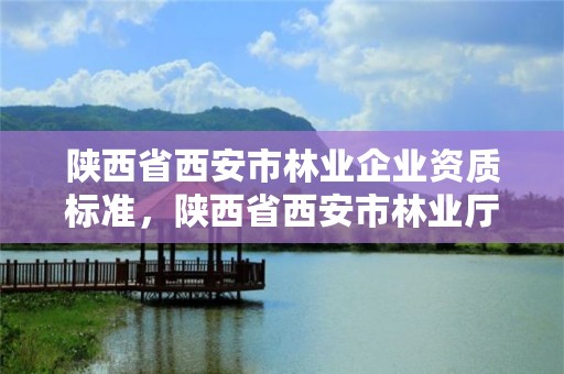 陕西省西安市林业企业资质标准,陕西省西安市林业厅