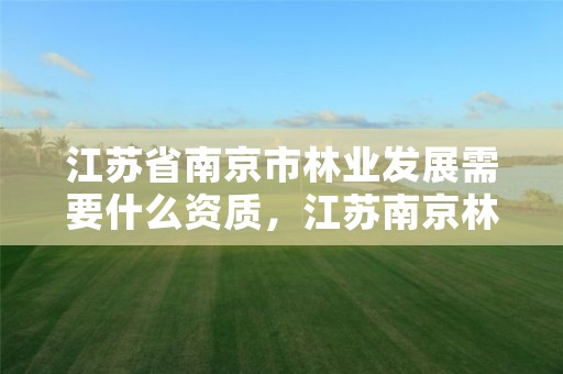 江苏省南京市林业发展需要什么资质,江苏南京林业局电话号码