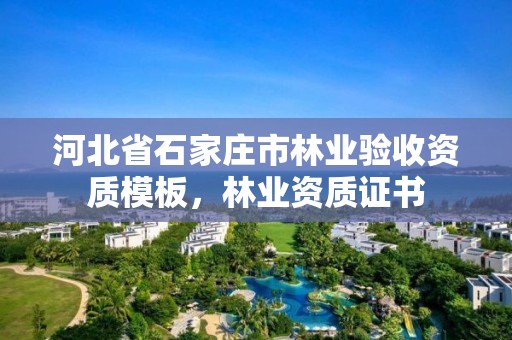 河北省石家庄市林业验收资质模板,林业资质证书