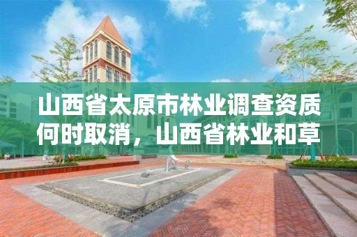 山西省太原市林业调查资质何时取消,山西省林业和草原资源调查监测中心官网