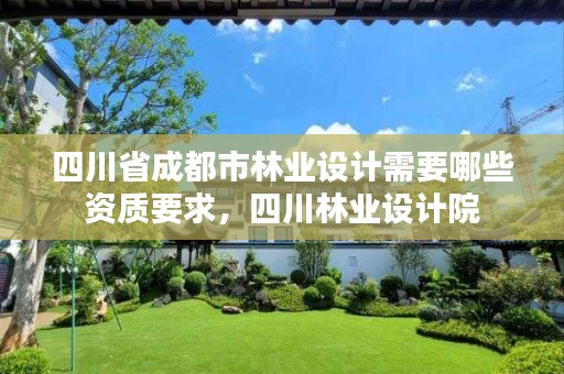 四川省成都市林业设计需要哪些资质要求,四川林业设计院