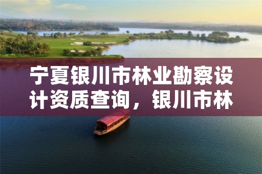 宁夏银川市林业勘察设计资质查询，银川市林草局