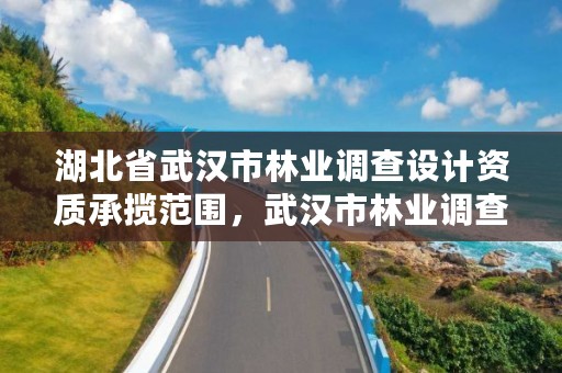 湖北省武汉市林业调查设计资质承揽范围，武汉市林业调查规划设计院有限公司