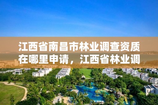 江西省南昌市林业调查资质在哪里申请,江西省林业调查规划设计院