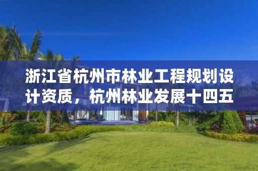 浙江省杭州市林业工程规划设计资质,杭州林业发展十四五规划