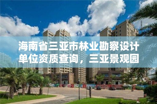 海南省三亚市林业勘察设计单位资质查询,三亚景观园林设计单位